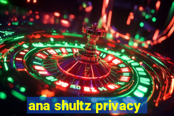 ana shultz privacy